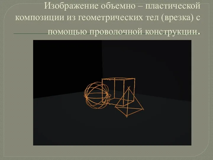 Лабораторная работа №2. Изображение объемно – пластической композиции из геометрических тел (врезка) с помощью проволочной конструкции.