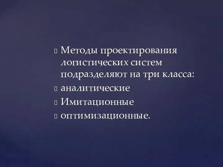 Методы проектирования логистических систем подразделяют на три класса: аналитические Имитационные оптимизационные.