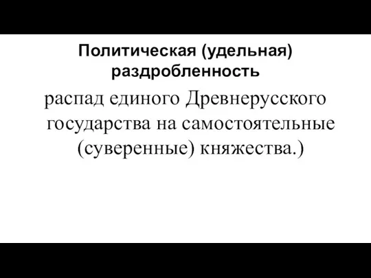 Политическая (удельная) раздробленность распад единого Древнерусского государства на самостоятельные (суверенные) княжества.)