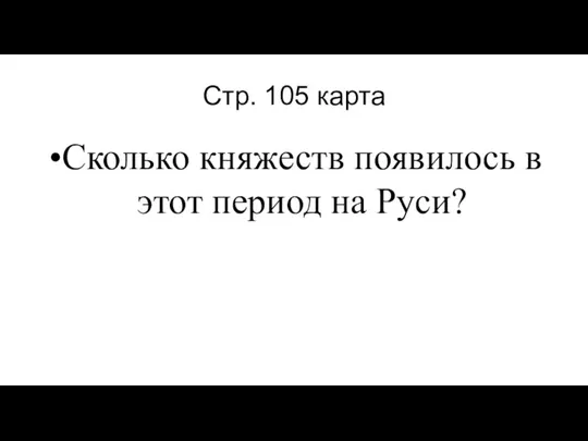 Стр. 105 карта Сколько княжеств появилось в этот период на Руси?