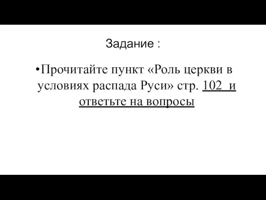 Задание : Прочитайте пункт «Роль церкви в условиях распада Руси» стр. 102 и ответьте на вопросы