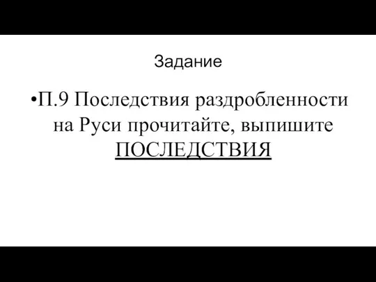 Задание П.9 Последствия раздробленности на Руси прочитайте, выпишите ПОСЛЕДСТВИЯ