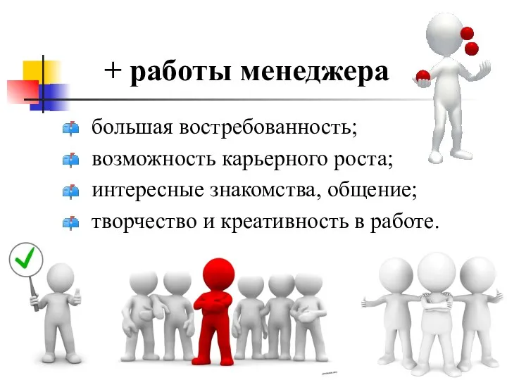 + работы менеджера большая востребованность; возможность карьерного роста; интересные знакомства, общение; творчество и креативность в работе.