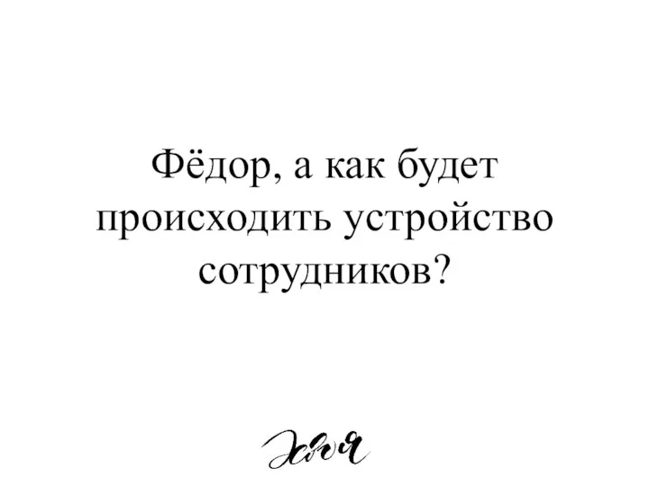 Фёдор, а как будет происходить устройство сотрудников?