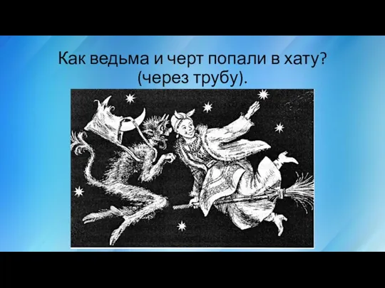 Как ведьма и черт попали в хату? (через трубу).