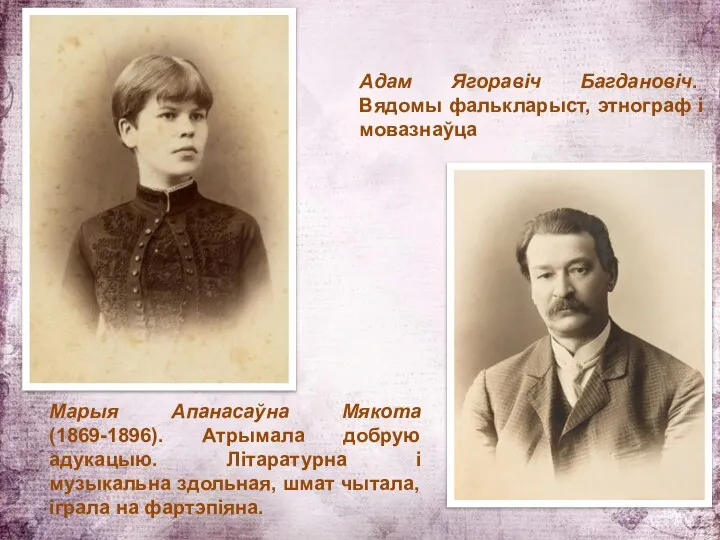 Адам Ягоравіч Багдановіч. Вядомы фалькларыст, этнограф і мовазнаўца Марыя Апанасаўна Мякота (1869-1896).