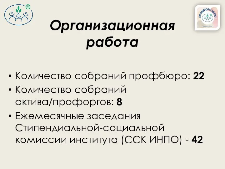 Количество собраний профбюро: 22 Количество собраний актива/профоргов: 8 Ежемесячные заседания Стипендиальной-социальной комиссии