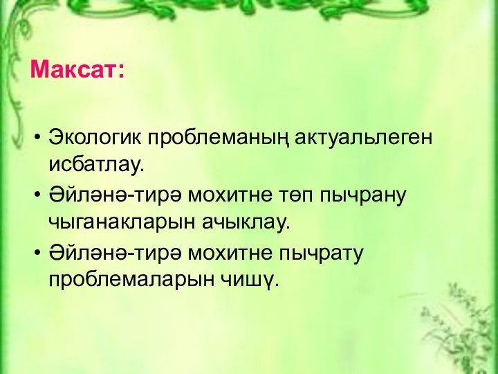 Максат: Экологик проблеманың актуальлеген исбатлау. Әйләнә-тирә мохитне төп пычрану чыганакларын ачыклау. Әйләнә-тирә мохитне пычрату проблемаларын чишү.