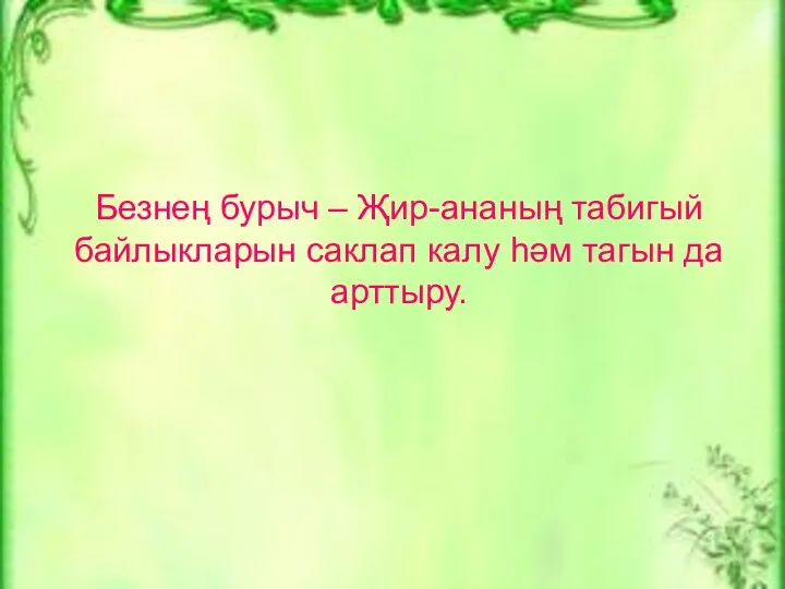 Безнең бурыч – Җир-ананың табигый байлыкларын саклап калу һәм тагын да арттыру.