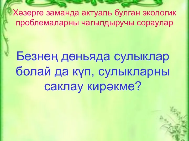 Хәзерге заманда актуаль булган экологик проблемаларны чагылдыручы сораулар Безнең дөньяда сулыклар болай