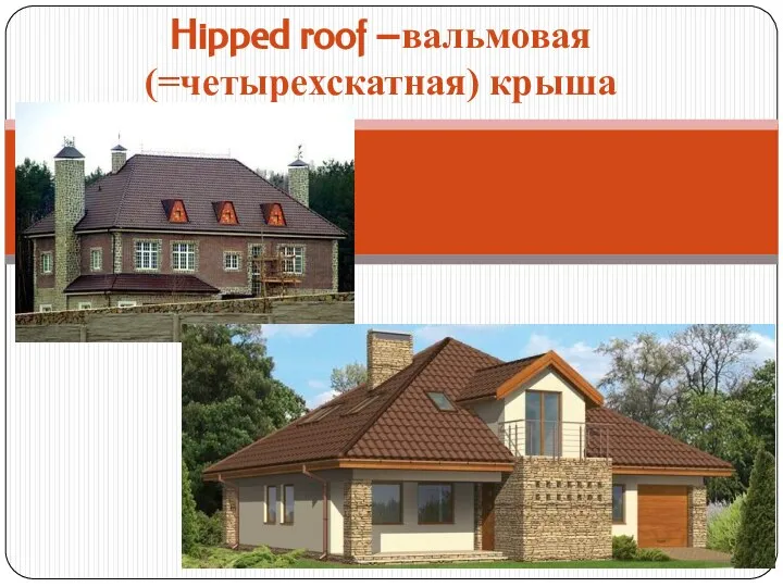 Hipped roof –вальмовая (=четырехскатная) крыша