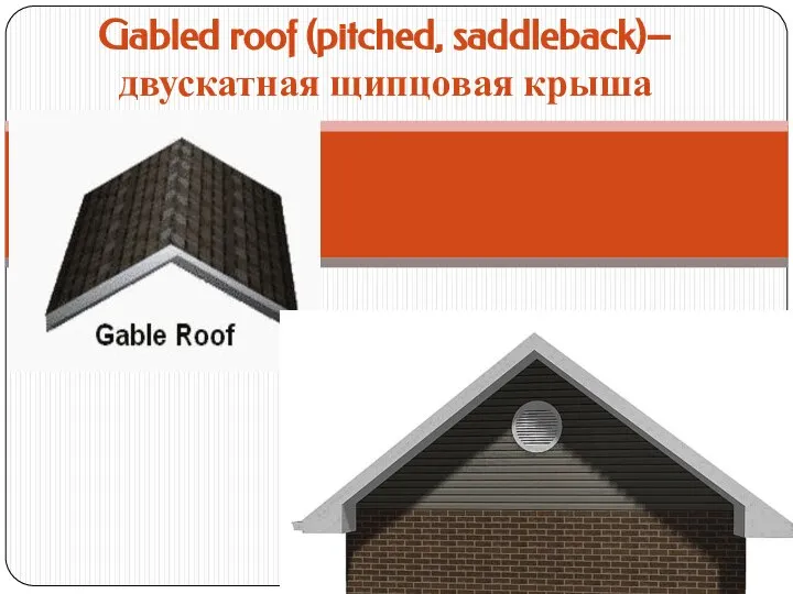 Gabled roof (pitched, saddleback)–двускатная щипцовая крыша