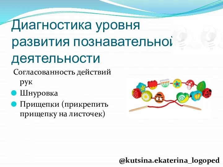 Диагностика уровня развития познавательной деятельности Согласованность действий рук Шнуровка Прищепки (прикрепить прищепку на листочек) @kutsina.ekaterina_logoped