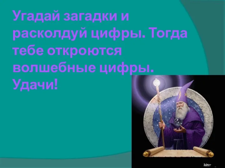 Угадай загадки и расколдуй цифры. Тогда тебе откроются волшебные цифры. Удачи!