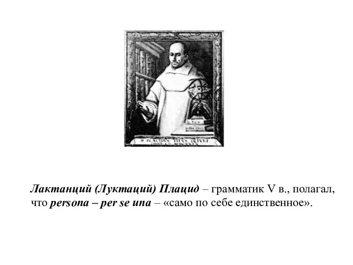 Лактанций (Луктаций) Плацид – грамматик V в., полагал, что persona – per