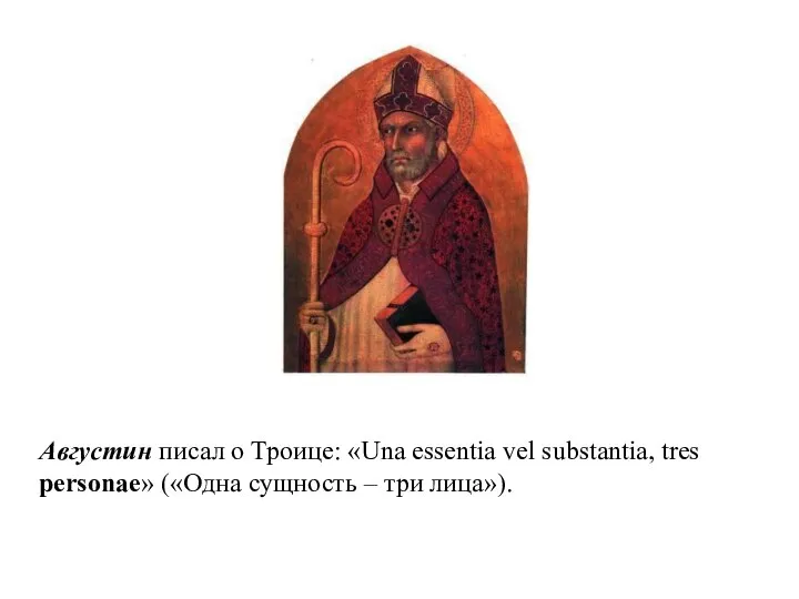 Августин писал о Троице: «Una essentia vel substantia, tres personae» («Одна сущность – три лица»).