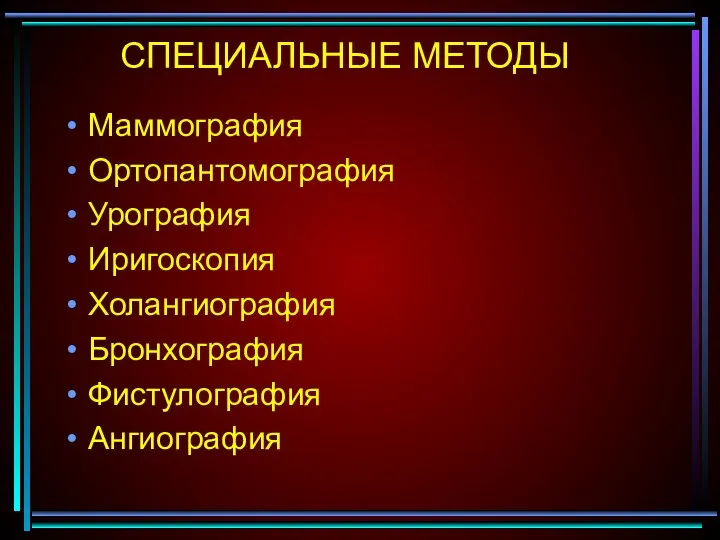 СПЕЦИАЛЬНЫЕ МЕТОДЫ Маммография Ортопантомография Урография Иригоскопия Холангиография Бронхография Фистулография Ангиография