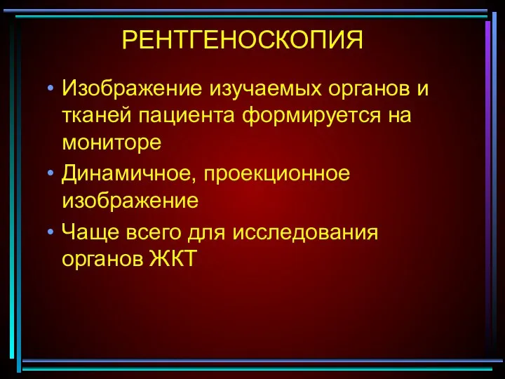 РЕНТГЕНОСКОПИЯ Изображение изучаемых органов и тканей пациента формируется на мониторе Динамичное, проекционное