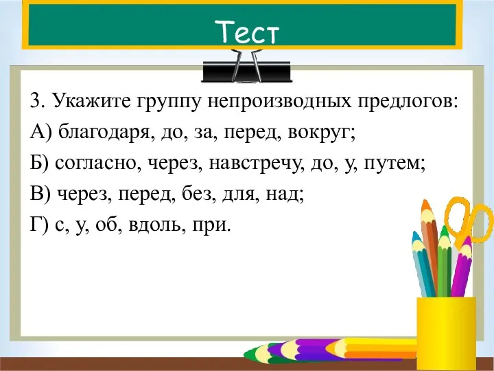 Тест 3. Укажите группу непроизводных предлогов: А) благодаря, до, за, перед, вокруг;