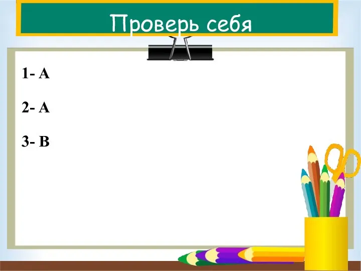 Проверь себя 1- А 2- А 3- В