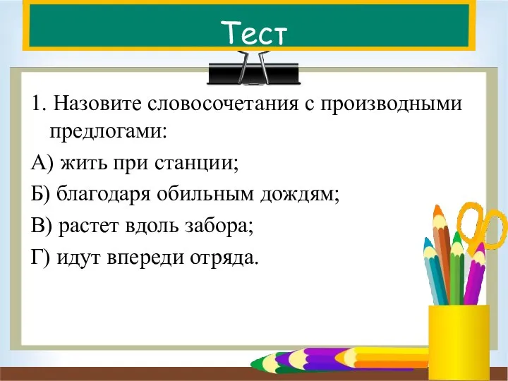 Тест 1. Назовите словосочетания с производными предлогами: А) жить при станции; Б)