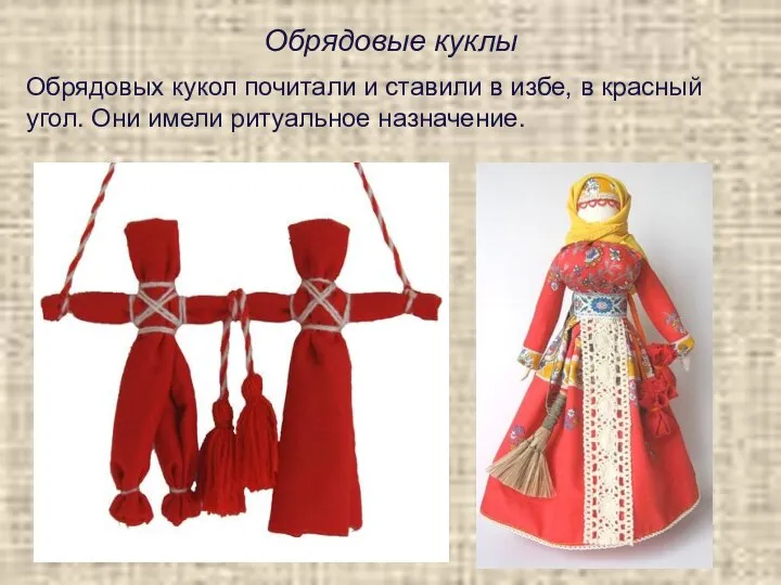 Обрядовые куклы Обрядовых кукол почитали и ставили в избе, в красный угол. Они имели ритуальное назначение.