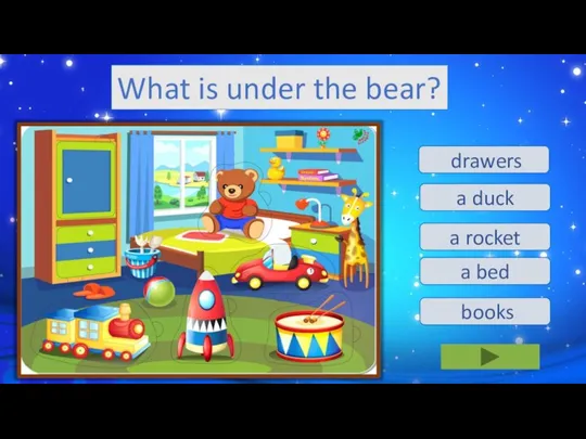 a bed a duck a rocket drawers books What is under the bear?
