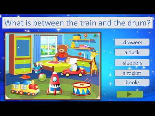 a rocket a duck sleepers drawers books What is between the train and the drum?
