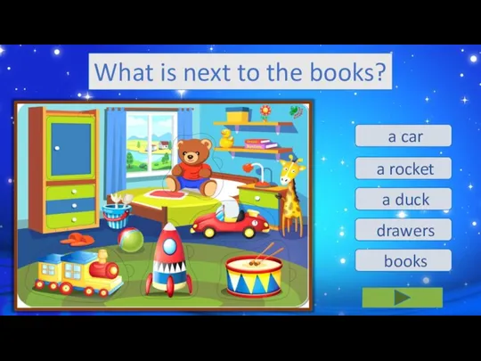 a duck a car a rocket drawers books What is next to the books?