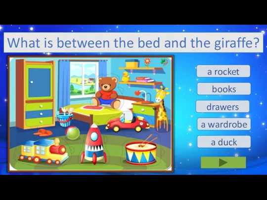 drawers a duck a rocket a wardrobe books What is between the bed and the giraffe?