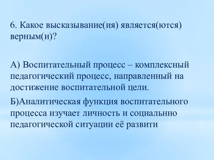 6. Какое высказывание(ия) является(ются) верным(и)? А) Воспитательный процесс – комплексный педагогический процесс,