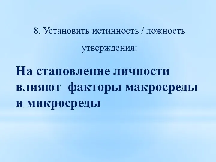 8. Установить истинность / ложность утверждения: На становление личности влияют факторы макросреды и микросреды