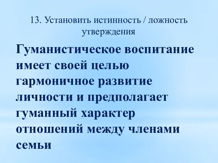 13. Установить истинность / ложность утверждения Гуманистическое воспитание имеет своей целью гармоничное