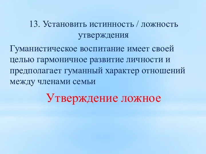 13. Установить истинность / ложность утверждения Гуманистическое воспитание имеет своей целью гармоничное