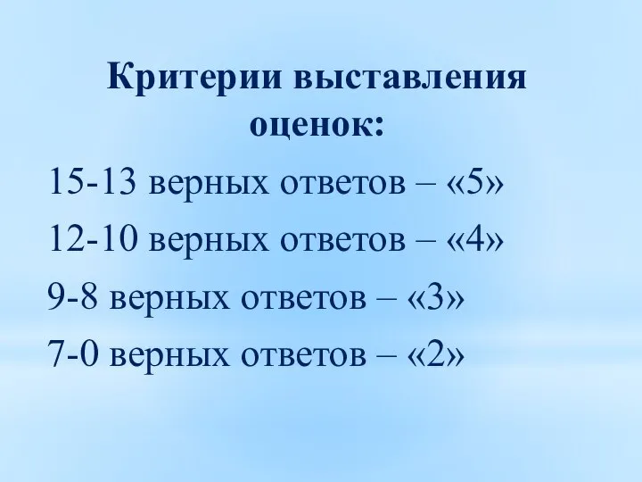 Критерии выставления оценок: 15-13 верных ответов – «5» 12-10 верных ответов –