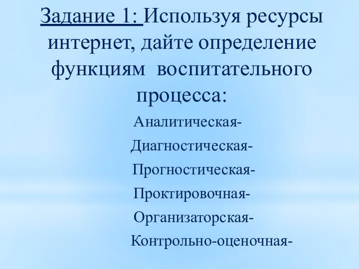 Задание 1: Используя ресурсы интернет, дайте определение функциям воспитательного процесса: Аналитическая- Диагностическая- Прогностическая- Проктировочная- Организаторская- Контрольно-оценочная-