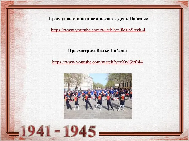 Прослушаем и подпоем песню «День Победы» https://www.youtube.com/watch?v=9M0bSAvlt-4 Просмотрим Вальс Победы https://www.youtube.com/watch?v=tXnd9irfbI4