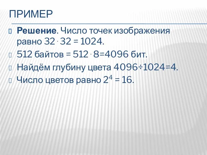 ПРИМЕР Решение. Число точек изображения равно 32⋅32 = 1024. 512 байтов =