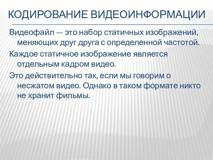 КОДИРОВАНИЕ ВИДЕОИНФОРМАЦИИ Видеофайл — это набор статичных изображений, меняющих друг друга с