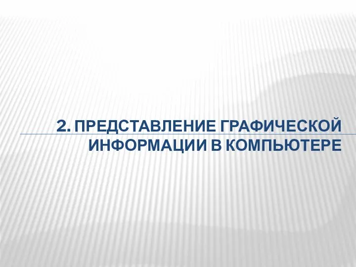 2. ПРЕДСТАВЛЕНИЕ ГРАФИЧЕСКОЙ ИНФОРМАЦИИ В КОМПЬЮТЕРЕ