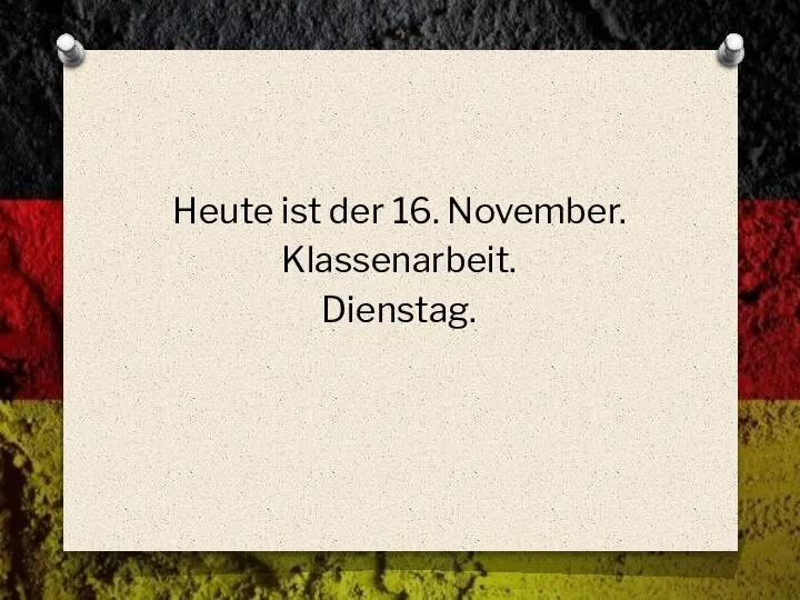 Heute ist der 16. November. Klassenarbeit. Dienstag.