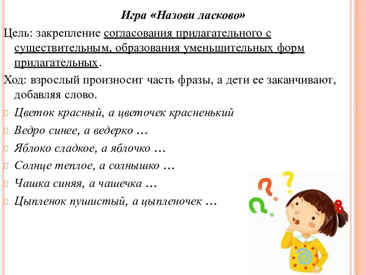 Игра «Назови ласково» Цель: закрепление согласования прилагательного с существительным, образования уменьшительных форм