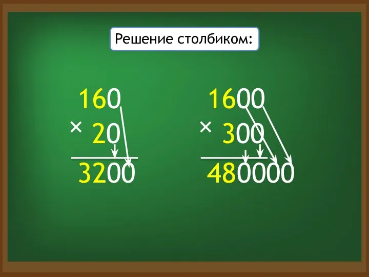 160 20 × 3200 Решение столбиком: 1600 300 × 48 0000