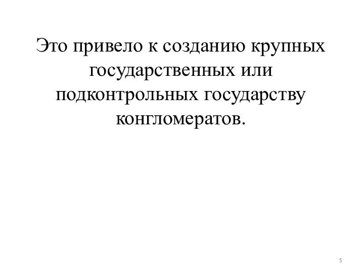 Это привело к созданию крупных государственных или подконтрольных государству конгломератов.