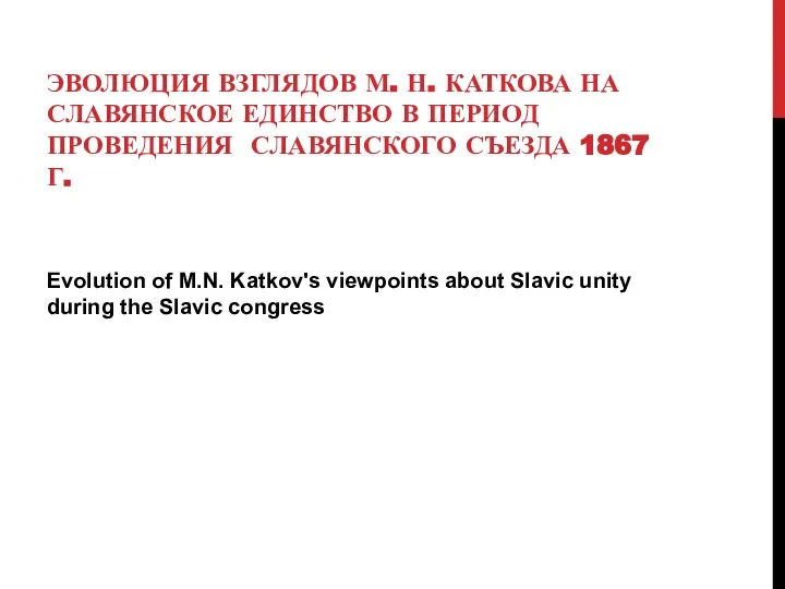 ЭВОЛЮЦИЯ ВЗГЛЯДОВ М. Н. КАТКОВА НА СЛАВЯНСКОЕ ЕДИНСТВО В ПЕРИОД ПРОВЕДЕНИЯ СЛАВЯНСКОГО