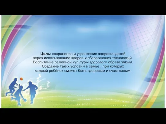 Цель: сохранение и укрепление здоровья детей через использование здоровьесберегающих технологий. Воспитание семейной