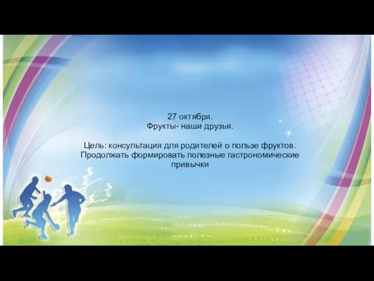 27 октября. Фрукты- наши друзья. Цель: консультация для родителей о пользе фруктов.