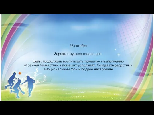 28 октября Зарядка- лучшее начало дня. Цель: продолжать воспитывать привычку к выполнению