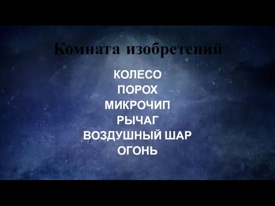 Комната изобретений КОЛЕСО ПОРОХ МИКРОЧИП РЫЧАГ ВОЗДУШНЫЙ ШАР ОГОНЬ