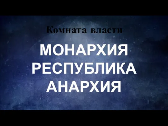 Комната власти МОНАРХИЯ РЕСПУБЛИКА АНАРХИЯ